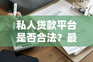 私人贷款平台是否合法？最新法规解读与风险防范指南