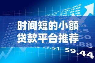 时间短的小额贷款平台推荐:快速放款,应急首选 时间短的小额贷款平台推荐:快速放款,应急首选