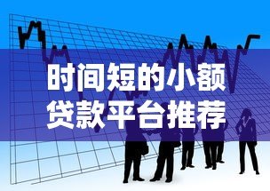 时间短的小额贷款平台推荐:快速放款,应急首选 时间短的小额贷款平台推荐:快速放款,应急首选