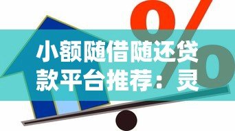 小额随借随还贷款平台推荐:灵活借款,轻松还款 小额随借随还贷款平台推荐:灵活借款,轻松还款