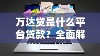万达贷是什么平台贷款？全面解析其特点与申请流程