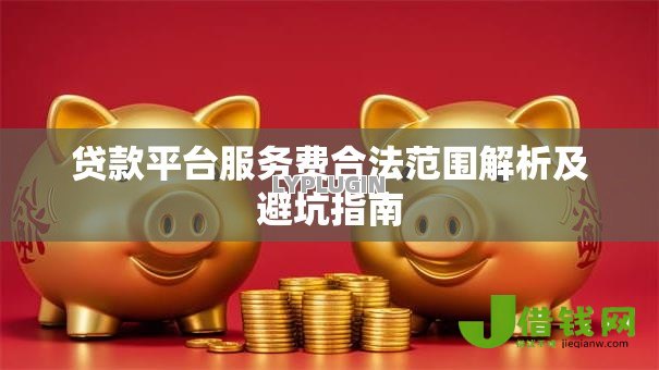 贷款平台服务费合法范围解析及避坑指南 贷款平台服务费合法范围解析及避坑指南
