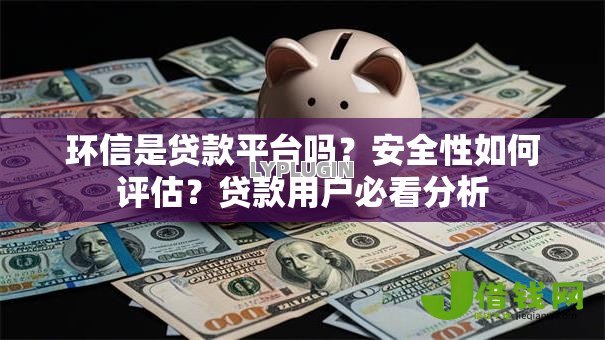 环信是贷款平台吗?安全性如何评估?贷款用户必看分析 环信是贷款平台吗?安全性如何评估?贷款用户必看分析