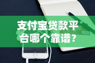 支付宝贷款平台哪个靠谱？这5个正规渠道安全又便捷！