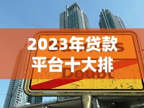 2023年贷款平台十大排行：正规低息平台测评指南