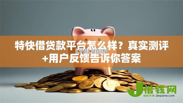 特快借贷款平台怎么样？真实测评+用户反馈告诉你答案