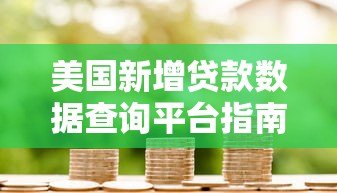美国新增贷款数据查询平台指南与权威渠道解析