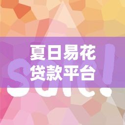 夏日易花贷款平台怎么样?真实使用体验与避坑指南 夏日易花贷款平台怎么样?真实使用体验与避坑指南
