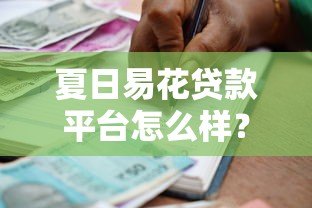 夏日易花贷款平台怎么样?真实使用体验与避坑指南 夏日易花贷款平台怎么样?真实使用体验与避坑指南