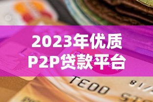 2023年优质P2P贷款平台推荐与选择指南
