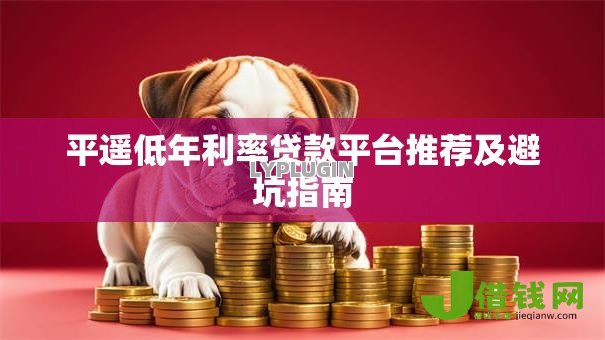 平遥低年利率贷款平台推荐及避坑指南