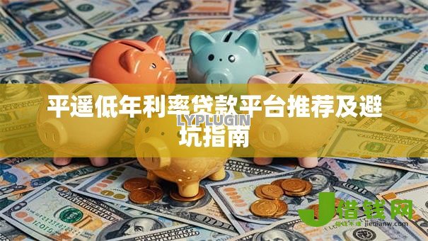 平遥低年利率贷款平台推荐及避坑指南