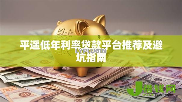 平遥低年利率贷款平台推荐及避坑指南