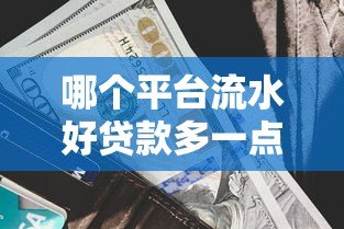 哪个平台流水好贷款多一点？5大渠道助你快速解决资金需求