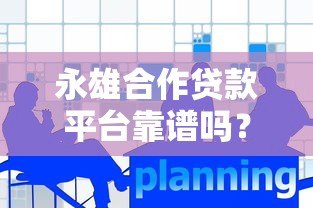 永雄合作贷款平台靠谱吗？真实评测与用户反馈解析