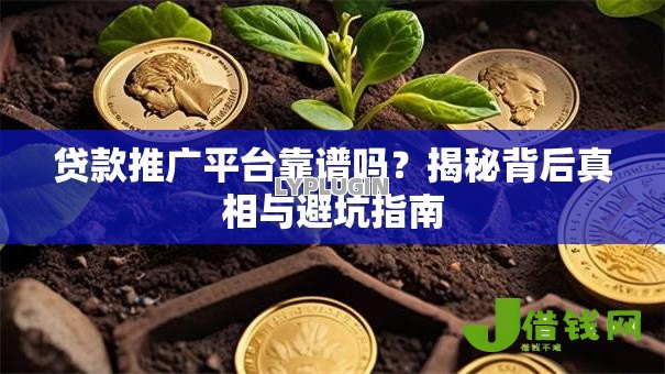 贷款推广平台靠谱吗？揭秘背后真相与避坑指南