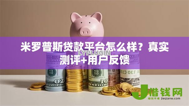 米罗普斯贷款平台怎么样?真实测评+用户反馈 米罗普斯贷款平台怎么样?真实测评+用户反馈