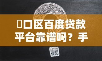 硚口区百度贷款平台靠谱吗?手把手教你申请攻略 硚口区百度贷款平台靠谱吗?手把手教你申请攻略