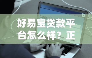 好易宝贷款平台怎么样?正规靠谱吗?真实用户测评解析 好易宝贷款平台怎么样?正规靠谱吗?真实用户测评解析