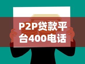 P2P贷款平台400电话咨询指南：快速解决贷款疑问