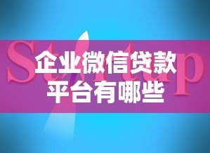 企业微信贷款平台有哪些？正规渠道申请指南
