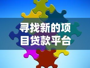寻找新的项目贷款平台靠谱吗？揭秘真实性与选择技巧