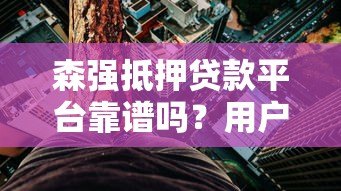 森强抵押贷款平台靠谱吗？用户真实评价与风险分析