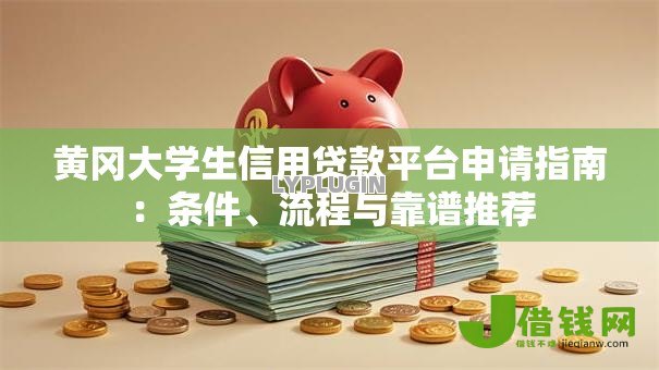 黄冈大学生信用贷款平台申请指南:条件、流程与靠谱推荐 黄冈大学生信用贷款平台申请指南:条件、流程与靠谱推荐