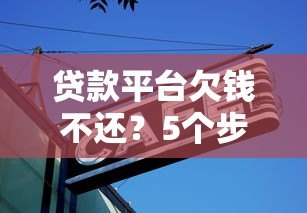 贷款平台欠钱不还？5个步骤教你有效应对