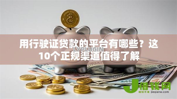 用行驶证贷款的平台有哪些?这10个正规渠道值得了解 用行驶证贷款的平台有哪些?这10个正规渠道值得了解