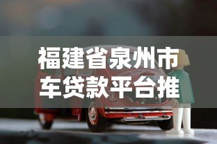 福建省泉州市车贷款平台推荐：如何快速申请低息车贷