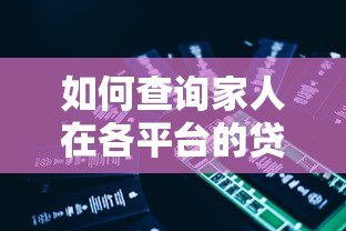 如何查询家人在各平台的贷款记录?5个实用方法详解 如何查询家人在各平台的贷款记录?5个实用方法详解