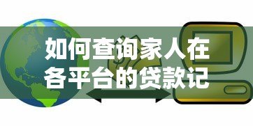 如何查询家人在各平台的贷款记录?5个实用方法详解 如何查询家人在各平台的贷款记录?5个实用方法详解