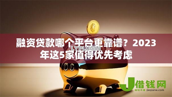 融资贷款哪个平台更靠谱？2023年这5家值得优先考虑