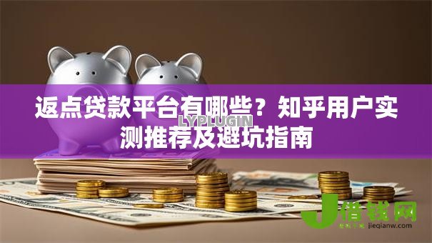 返点贷款平台有哪些?知乎用户实测推荐及避坑指南 返点贷款平台有哪些?知乎用户实测推荐及避坑指南