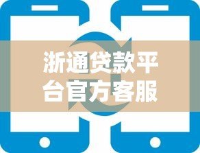 浙通贷款平台官方客服电话及贷款咨询服务指南