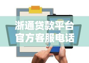 浙通贷款平台官方客服电话及贷款咨询服务指南