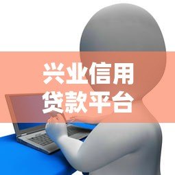 兴业信用贷款平台排名前十：2023最新推荐及申请攻略