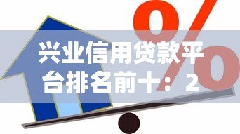 兴业信用贷款平台排名前十：2023最新推荐及申请攻略