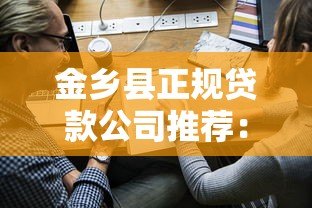 金乡县正规贷款公司推荐:5家靠谱平台名称及申请指南 金乡县正规贷款公司推荐:5家靠谱平台名称及申请指南