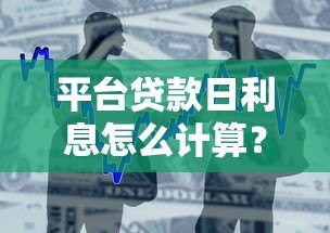 平台贷款日利息怎么计算?详细计算方法与注意事项 平台贷款日利息怎么计算?详细计算方法与注意事项