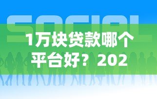 1万块贷款哪个平台好？2023年正规低息渠道推荐