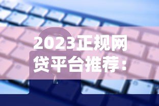 2023正规网贷平台推荐：额度高利息低，安全借款指南