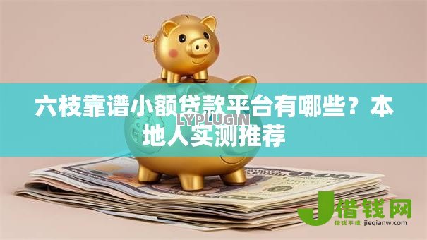 六枝靠谱小额贷款平台有哪些?本地人实测推荐 六枝靠谱小额贷款平台有哪些?本地人实测推荐