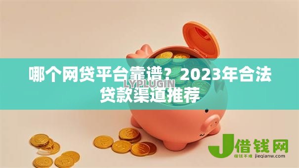 哪个网贷平台靠谱?2023年合法贷款渠道推荐 哪个网贷平台靠谱?2023年合法贷款渠道推荐