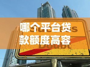 哪个平台贷款额度高容易下款？十大正规平台推荐