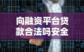 向融资平台贷款合法吗安全吗？全面解析贷款风险与避坑指南