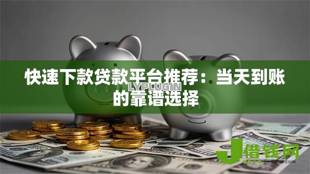 快速下款贷款平台推荐：当天到账的靠谱选择