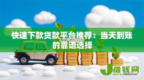 快速下款贷款平台推荐：当天到账的靠谱选择