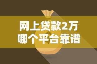 网上贷款2万哪个平台靠谱?实测对比这5家 网上贷款2万哪个平台靠谱?实测对比这5家